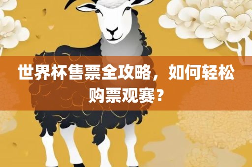 世界杯售票全攻略，如何轻松购票观赛？广西贺州市华昌新材料有限公司