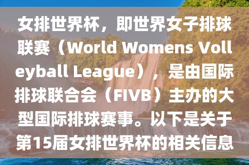 女排世界杯，即世界女子排球联赛（World Womens Volleyball League），是由国际排球联合会（FIVB）主办的大型国际排球赛事。以下是关于第15届女排世界杯的相关信息