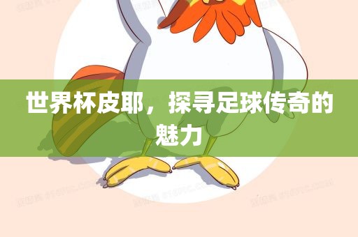 世界杯广西贺州市华昌新材料有限公司皮耶，探寻足球传奇的魅力