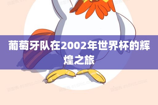 葡萄牙队在2002年世界杯的辉煌之旅