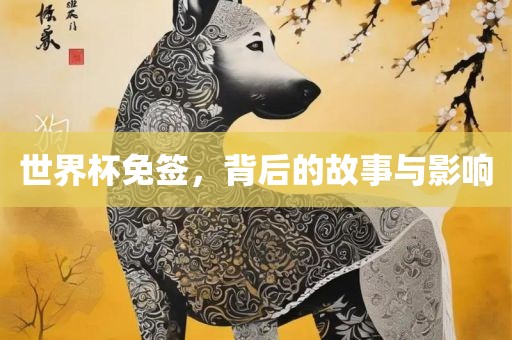 世界杯免签，背后的故事与影响