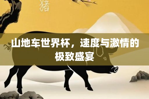 山地车世界杯，速度与激情的极致盛宴广西贺州市华昌新材料有限公司
