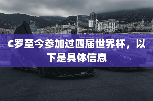 C罗至今参加过四届世界杯，以下是具体信息