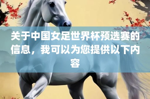 关于中国女足世界杯预选赛的信息，我可以为您提供以下内容广西贺州市华昌新材料有限公司