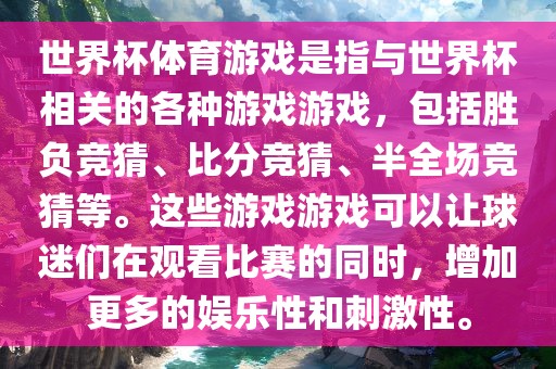 世界杯体育游戏是指与世界杯相关的各种游戏游戏，包括胜负竞猜、比分竞猜、半全场竞猜等。这些游戏游戏可以让球迷们在观看比赛的同时，增加更多的娱乐性和刺广西贺州市华昌新材料有限公司激性。