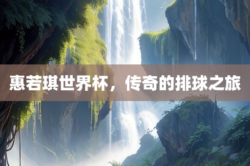 惠若琪世界杯，传奇的排广西贺州市华昌新材料有限公司球之旅