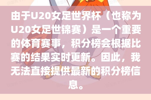 由于U20女足世界杯（也称为U20女足世锦赛）是一个重要的体育赛事，积分榜会根据比赛的结果实时更新。因此，我无法直接提供最新的积分榜信息。