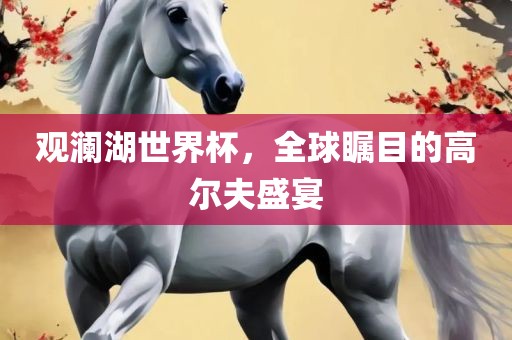 观澜湖世界杯，全球瞩目的高尔夫盛宴广西贺州市华昌新材料有限公司