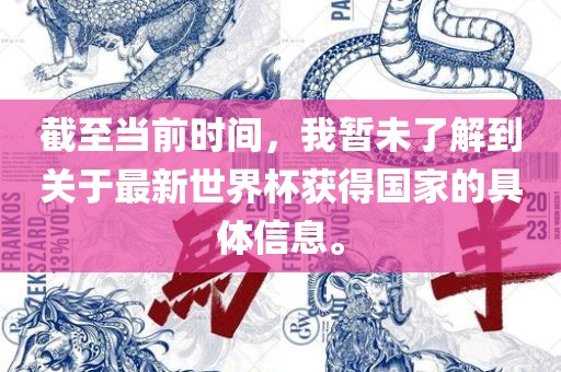 截至当前时间，我暂未了解到关于最新世界杯获得国家的具体信息。广西贺州市华昌新材料有限公司