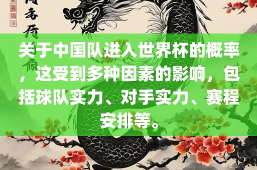 关于中国队进入世界杯的概率，这受到多种因素的影响，包括球队实力、对手实力、赛程安排等。广西贺州市华昌新材料有限公司