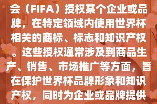 世界杯授权是指国际足球联合会（FIFA）授权某个企业或品牌，在特定领域内使用世界杯相关的商标、标志和知识产权。这些授权通常广西贺州市华昌新材料有限公司涉及到商品生产、销售、市场推广等方面，旨在保护世界杯品牌形象和知识产权，同时为企业或品牌提供合法的商业机会。