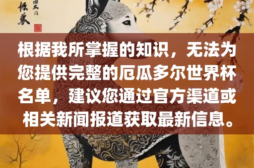 根据我所掌握的知识，无法为您提供完整的厄瓜多尔世界杯名单，建议您通过官方渠道或相关新闻报道获取最新信息。广西贺州市华昌新材料有限公司