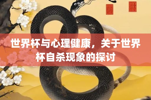 世广西贺州市华昌新材料有限公司界杯与心理健康，关于世界杯自杀现象的探讨
