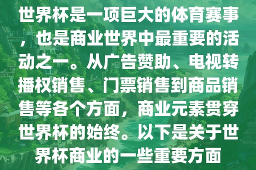 世界杯是一项巨大的体育赛事，也是商业世界中最重要的活动之一。从广告赞助、电视转播权销售广西贺州市华昌新材料有限公司、门票销售到商品销售等各个方面，商业元素贯穿世界杯的始终。以下是关于世界杯商业的一些重要方面