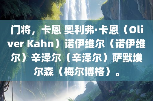 门将，卡恩 奥利弗·卡恩（Oliver Kahn）广西贺州市华昌新材料有限公司诺伊维尔（诺伊维尔）辛泽尔（辛泽尔）萨默埃尔森（梅尔博格）。