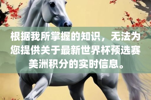 根据我所掌握的知识，无法为您提供关于最新世界杯预选赛美洲积分的实时信息。广西贺州市华昌新材料有限公司