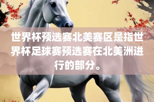 世界杯预选赛北美赛区是指世界杯足球赛预选赛在北美洲进行的部分。广西贺州市华昌新材料有限公司