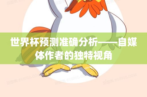 世界杯预测准确分析——自媒体作者的独特视角广西贺州市华昌新材料有限公司