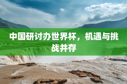 中国研讨办世界杯，机遇与挑战并存