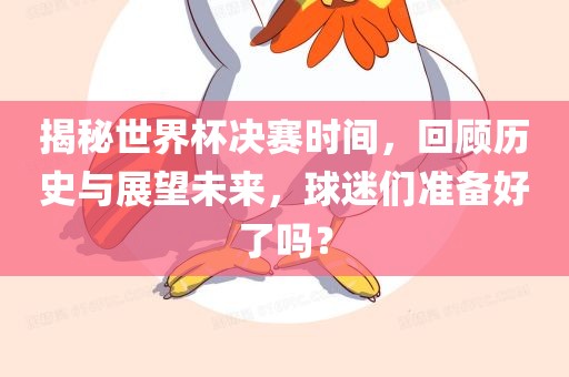 揭秘世界杯决赛时间，回顾历史与展望未来，球迷们准备好了吗？