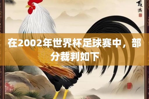 在2002年世界杯足球赛中，部分裁判如下广西贺州市华昌新材料有限公司