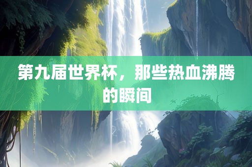 第九届世界杯广西贺州市华昌新材料有限公司，那些热血沸腾的瞬间