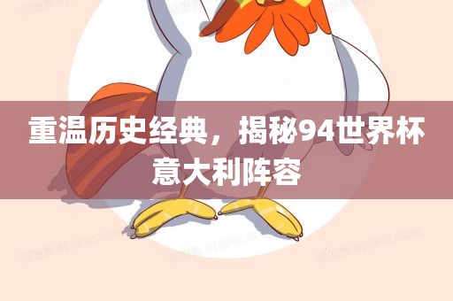 重温历史经典，揭秘94世界杯意大利阵容广西贺州市华昌新材料有限公司