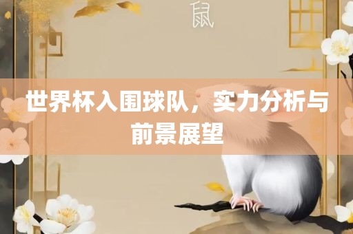 世界杯入围球队，实力分析与前景展望广西贺州市华昌新材料有限公司