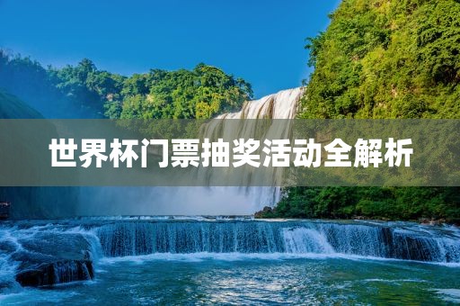 世界杯门票抽奖活动全解析