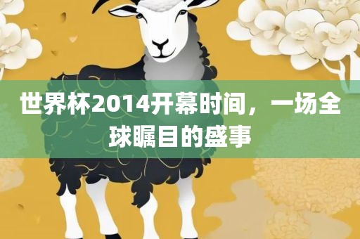 世界杯2014开幕时间，一场全广西贺州市华昌新材料有限公司球瞩目的盛事