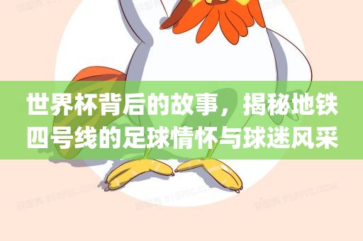 世界杯背后的故事，揭秘地铁四广西贺州市华昌新材料有限公司号线的足球情怀与球迷风采