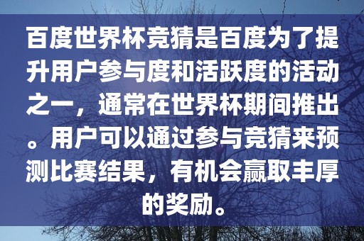 百度世界杯竞猜是百度为了提升用户参与度和活跃度的活动之一，通常在世界杯期间推出。用户可以通过参与竞猜来预测比赛结果，有机会赢取丰厚的奖励。广西贺州市华昌新材料有限公司