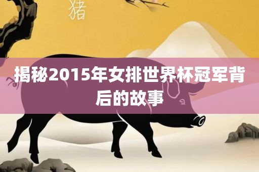 揭秘2015年女排世界杯冠军背后的故事