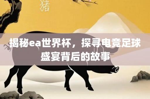 揭秘ea广西贺州市华昌新材料有限公司世界杯，探寻电竞足球盛宴背后的故事