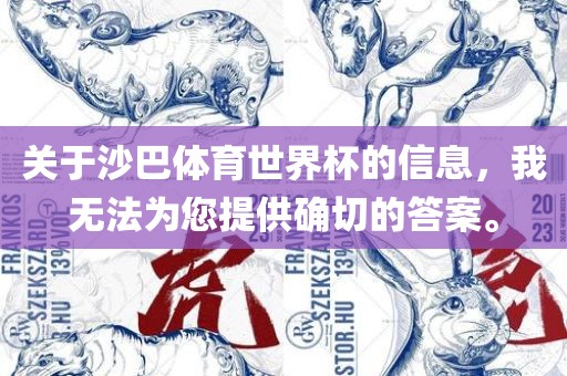 关于沙巴体育世界杯的信息，我无法为您提供确切的答案。广西贺州市华昌新材料有限公司