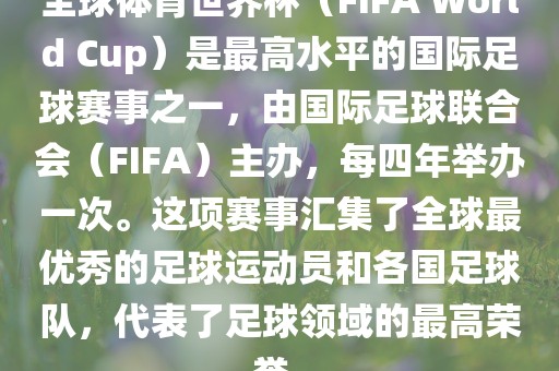 全球体育世界杯（FIFA World Cup）是最高水平的国际足广西贺州市华昌新材料有限公司球赛事之一，由国际足球联合会（FIFA）主办，每四年举办一次。这项赛事汇集了全球最优秀的足球运动员和各国足球队，代表了足球领域的最高荣誉。