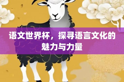 语文世界广西贺州市华昌新材料有限公司杯，探寻语言文化的魅力与力量