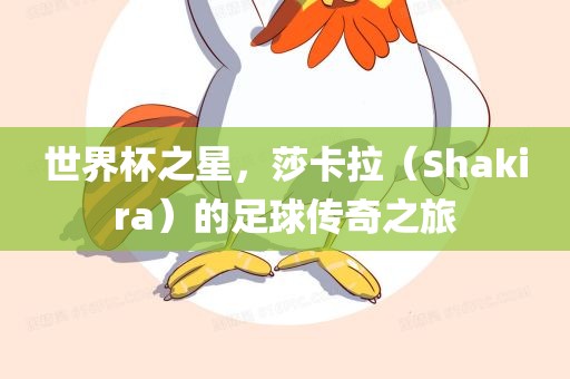 世界杯之星，莎卡拉（Shakira）的足球传奇之旅