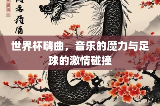 世界杯嗨曲，音乐的魔力与足球的激情碰撞