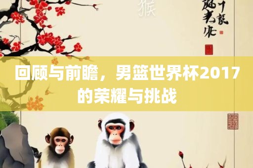 回顾与前瞻，男篮世界杯2017的荣耀与挑战
