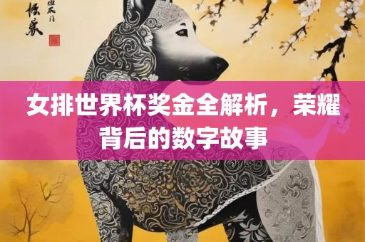 女排世界杯奖金全解析，荣耀背后的数字故事广西贺州市华昌新材料有限公司
