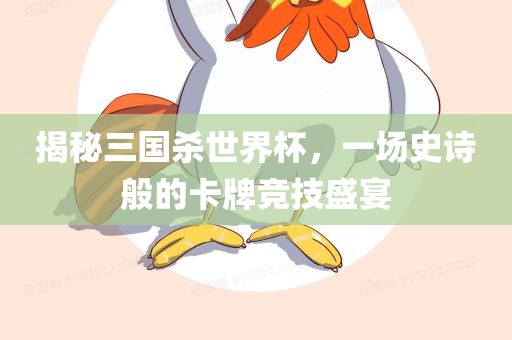 揭秘三国杀世界杯，一场史诗般的卡牌竞技盛宴广西贺州市华昌新材料有限公司