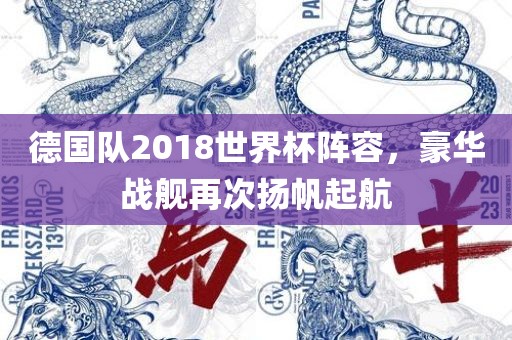 德国队2018世界杯阵容，豪华战舰再次扬帆起航广西贺州市华昌新材料有限公司