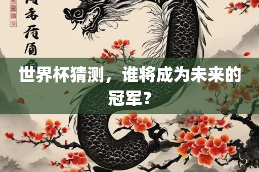 世界杯猜测，谁将成为未来的冠军？广西贺州市华昌新材料有限公司