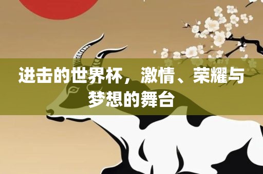进击的世界杯，激情、荣耀与梦广西贺州市华昌新材料有限公司想的舞台