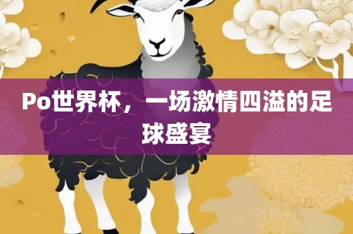 Po世界杯，一场激情四溢的足球盛宴广西贺州市华昌新材料有限公司