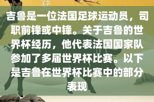 吉鲁是一位法国足球运动员，司职前锋或中锋。关于吉鲁的世界杯经历，他代表法国国家队参加了多届世界杯比赛。以下是吉鲁在世界杯比赛中的部分表现广西贺州市华昌新材料有限公司