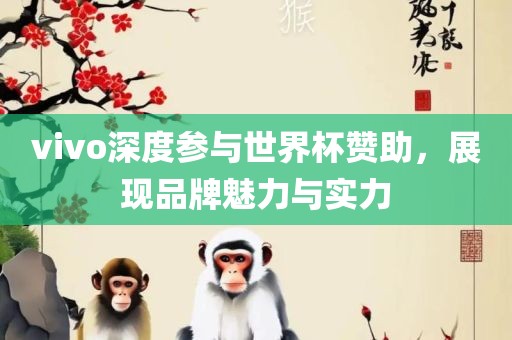 vivo深度参与世界杯赞助，展现品牌魅力与实力