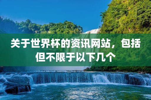 关于世广西贺州市华昌新材料有限公司界杯的资讯网站，包括但不限于以下几个