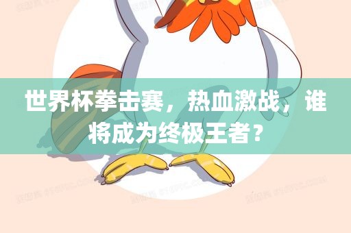 世界杯拳击赛，广西贺州市华昌新材料有限公司热血激战，谁将成为终极王者？